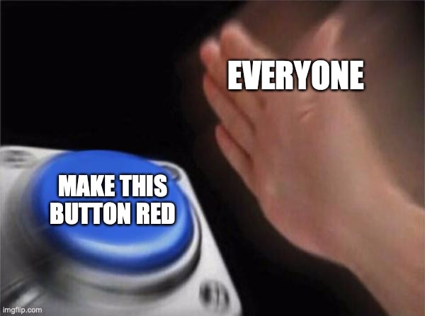 Why is it blue? | EVERYONE; MAKE THIS BUTTON RED | image tagged in memes,blank nut button | made w/ Imgflip meme maker