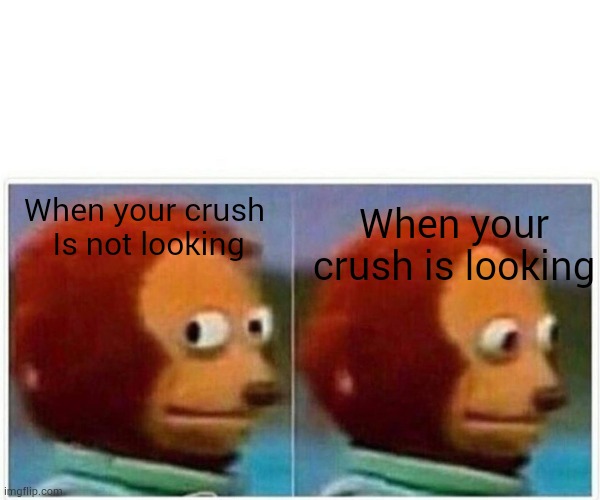 Monkey Puppet Meme | When your crush 
Is not looking; When your crush is looking | image tagged in memes,monkey puppet | made w/ Imgflip meme maker