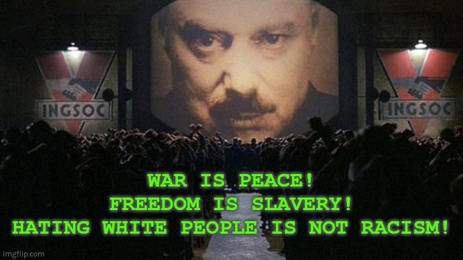 War is peace! | WAR IS PEACE!
FREEDOM IS SLAVERY!
HATING WHITE PEOPLE IS NOT RACISM! | image tagged in 1984,racism,liberal hypocrisy | made w/ Imgflip meme maker