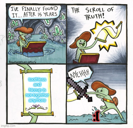 The Scroll Of Truth | toothless and hiccup is not together anymore; :( | image tagged in memes,the scroll of truth | made w/ Imgflip meme maker