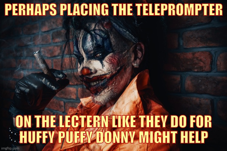 w | PERHAPS PLACING THE TELEPROMPTER ON THE LECTERN LIKE THEY DO FOR     HUFFY PUFFY DONNY MIGHT HELP | image tagged in evil bloodstained clown | made w/ Imgflip meme maker