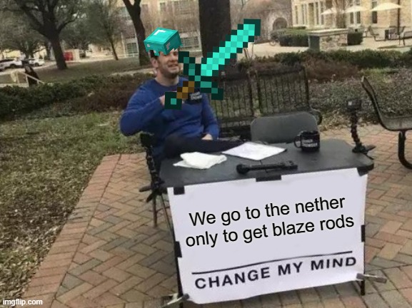 Change My Mind Meme | We go to the nether only to get blaze rods | image tagged in memes,change my mind | made w/ Imgflip meme maker