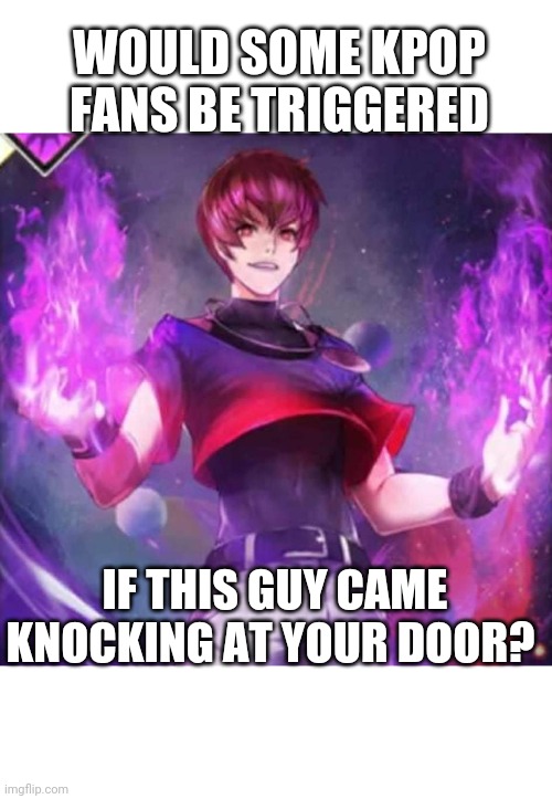 Orochi Chris and Purple | WOULD SOME KPOP FANS BE TRIGGERED; IF THIS GUY CAME KNOCKING AT YOUR DOOR? | image tagged in memes | made w/ Imgflip meme maker