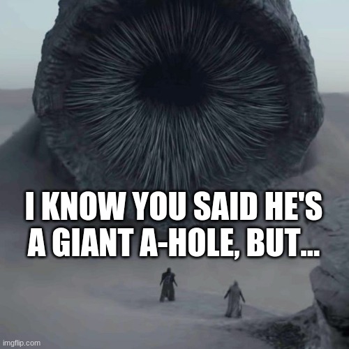 DOONED | I KNOW YOU SAID HE'S A GIANT A-HOLE, BUT... | image tagged in we got worms,dune | made w/ Imgflip meme maker