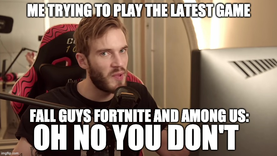 #terrible meme | ME TRYING TO PLAY THE LATEST GAME; FALL GUYS FORTNITE AND AMONG US:; OH NO YOU DON'T | image tagged in oh no you don't | made w/ Imgflip meme maker