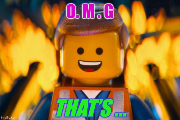 lego movie emmet | O. M . G THAT’S ... | image tagged in lego movie emmet | made w/ Imgflip meme maker