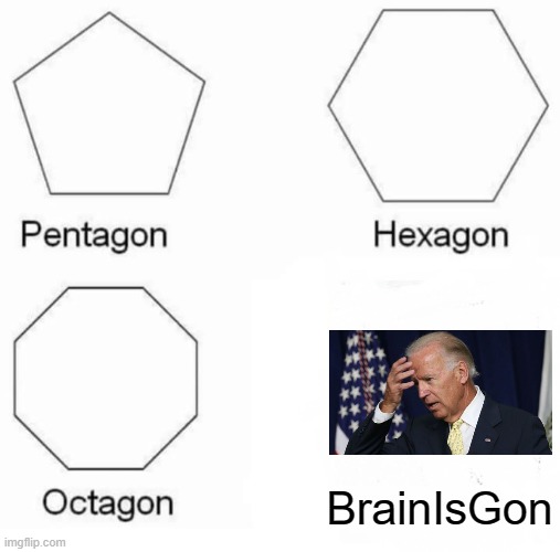 Pentagon Hexagon Octagon | BrainIsGon | image tagged in memes,pentagon hexagon octagon,biden | made w/ Imgflip meme maker