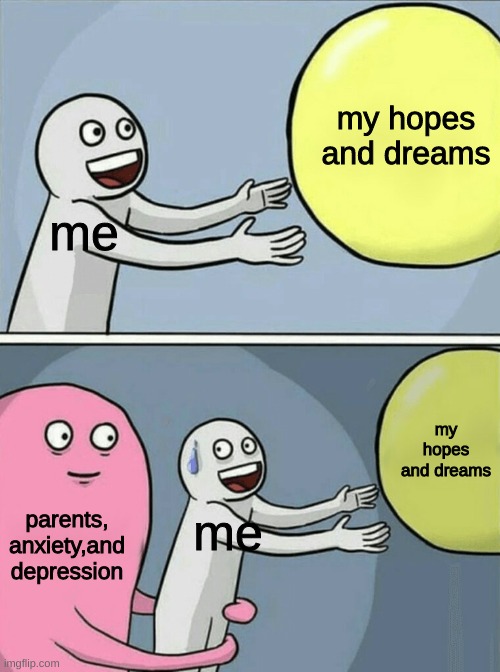 relatable meme for the start of the week | my hopes and dreams; me; my hopes and dreams; parents, anxiety,and depression; me | image tagged in memes,running away balloon | made w/ Imgflip meme maker