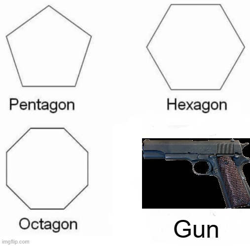 Pentagon Hexagon Octagon Meme | Gun | image tagged in memes,pentagon hexagon octagon | made w/ Imgflip meme maker
