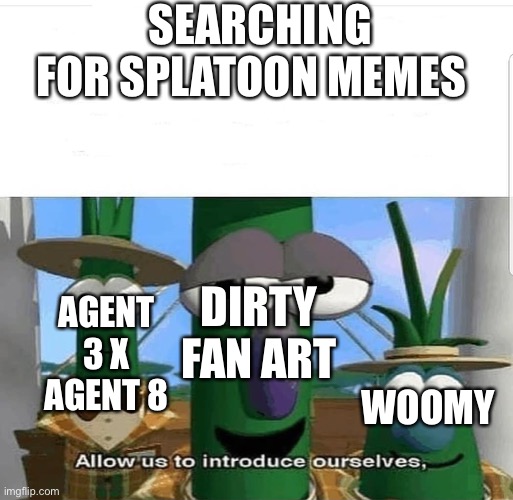 Allow us to introduce ourselves | SEARCHING FOR SPLATOON MEMES; DIRTY FAN ART; AGENT 3 X AGENT 8; WOOMY | image tagged in allow us to introduce ourselves | made w/ Imgflip meme maker