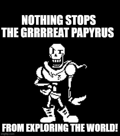Standard Papyrus | NOTHING STOPS THE GRRRREAT PAPYRUS FROM EXPLORING THE WORLD! | image tagged in standard papyrus | made w/ Imgflip meme maker