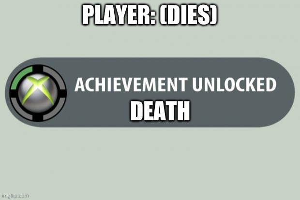 Just Yes | PLAYER: (DIES); DEATH | image tagged in achievement unlocked | made w/ Imgflip meme maker
