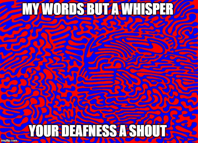 red and blue | MY WORDS BUT A WHISPER; YOUR DEAFNESS A SHOUT | image tagged in art by jay furney,art  think | made w/ Imgflip meme maker