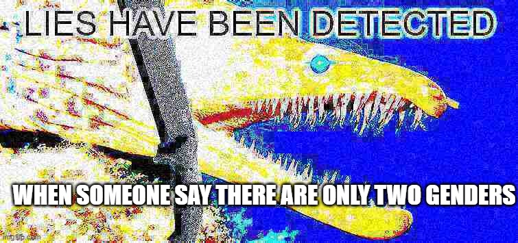 lies have been detected | WHEN SOMEONE SAY THERE ARE ONLY TWO GENDERS | image tagged in lies have been detected,lgbtq,lgbt,deep fried | made w/ Imgflip meme maker