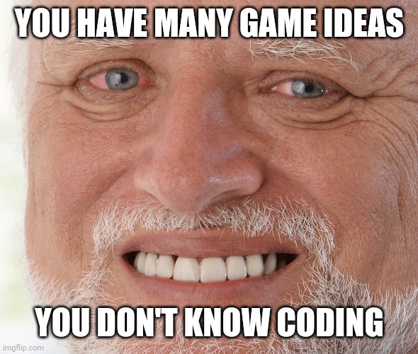 Hide the Pain Harold | YOU HAVE MANY GAME IDEAS; YOU DON'T KNOW CODING | image tagged in hide the pain harold | made w/ Imgflip meme maker