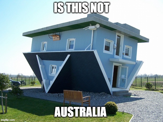Upside down world |  IS THIS NOT; AUSTRALIA | image tagged in upside down house | made w/ Imgflip meme maker