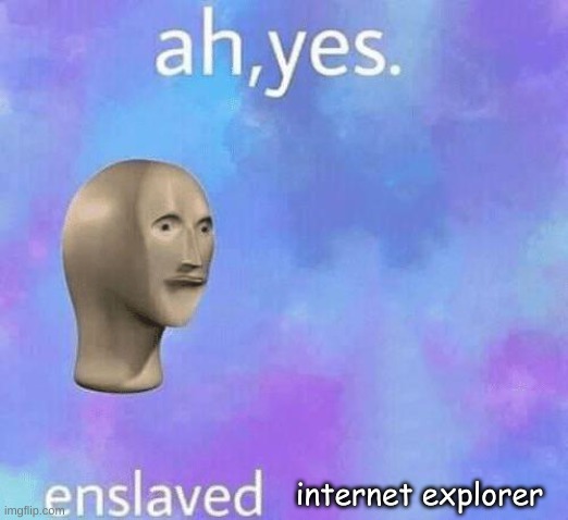 Ah Yes enslaved | internet explorer | image tagged in ah yes enslaved | made w/ Imgflip meme maker