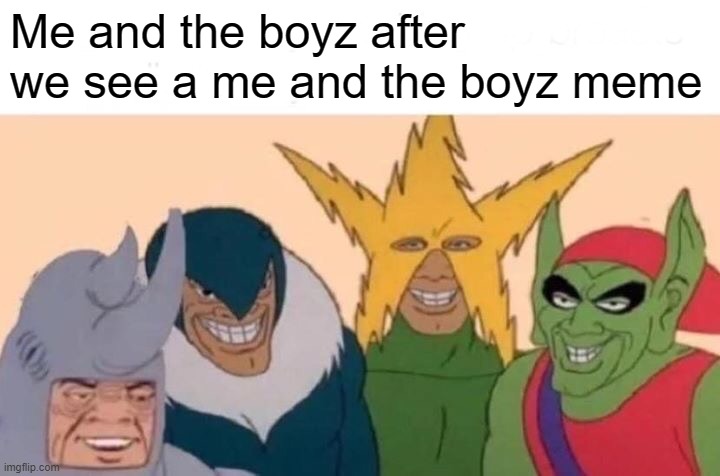 Me And The Boys Meme | Me and the boyz after we see a me and the boyz meme | image tagged in memes,me and the boys | made w/ Imgflip meme maker