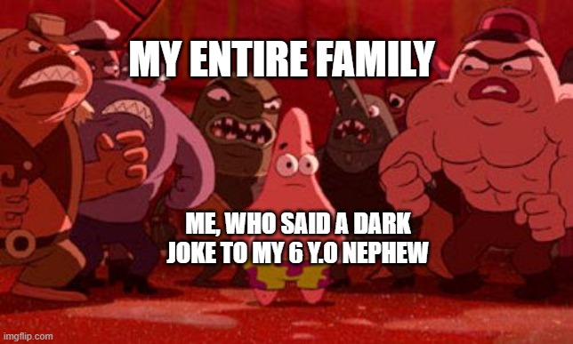 ...BUT HE LIKED IT THO ! | MY ENTIRE FAMILY; ME, WHO SAID A DARK JOKE TO MY 6 Y.O NEPHEW | image tagged in patrick star crowded,memes,dark humor,uh oh | made w/ Imgflip meme maker