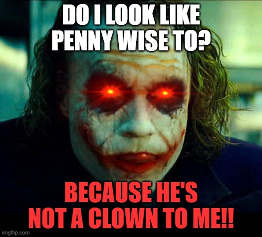 Joker vs penny wise | DO I LOOK LIKE PENNY WISE TO? BECAUSE HE'S NOT A CLOWN TO ME!! | image tagged in joker it's simple we kill the batman | made w/ Imgflip meme maker