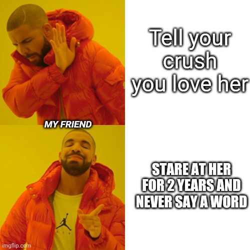 I have the stupidest friend ever. What about you? | Tell your crush you love her; MY FRIEND; STARE AT HER FOR 2 YEARS AND NEVER SAY A WORD | image tagged in memes,drake hotline bling | made w/ Imgflip meme maker