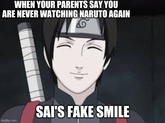 Naruto | WHEN YOUR PARENTS SAY YOU ARE NEVER WATCHING NARUTO AGAIN; SAI'S FAKE SMILE | image tagged in anime,funny,fun | made w/ Imgflip meme maker