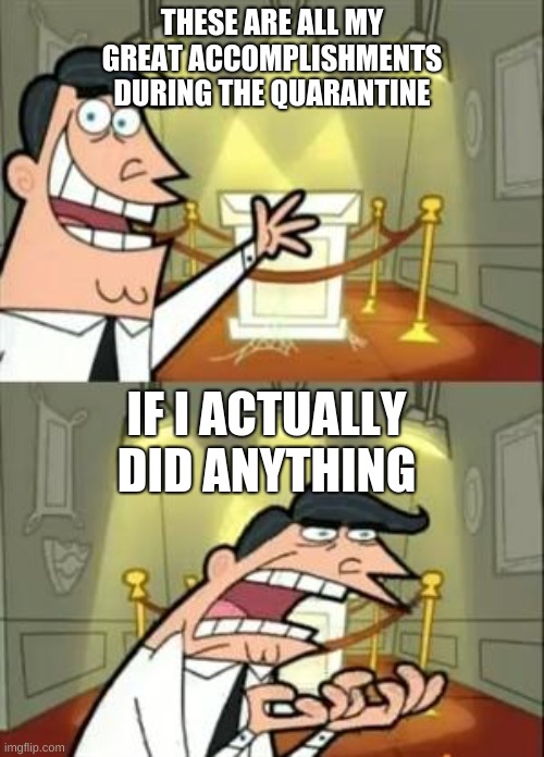 If only I had any follow trough on anything LOL!! | THESE ARE ALL MY GREAT ACCOMPLISHMENTS DURING THE QUARANTINE; IF I ACTUALLY DID ANYTHING | image tagged in memes,this is where i'd put my trophy if i had one,quarantine | made w/ Imgflip meme maker
