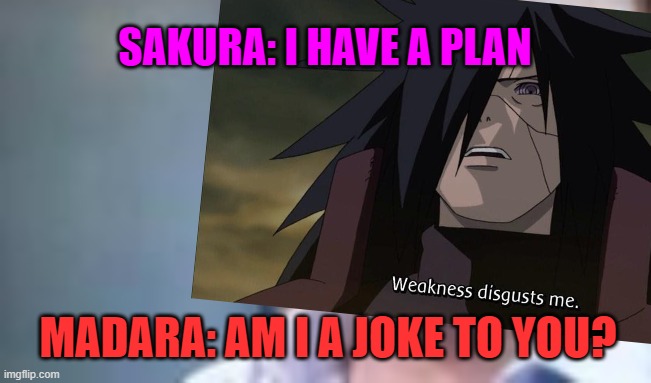 Naruto Memes | SAKURA: I HAVE A PLAN; MADARA: AM I A JOKE TO YOU? | image tagged in naruto,naruto shippuden,naruto joke,sakura,anime | made w/ Imgflip meme maker