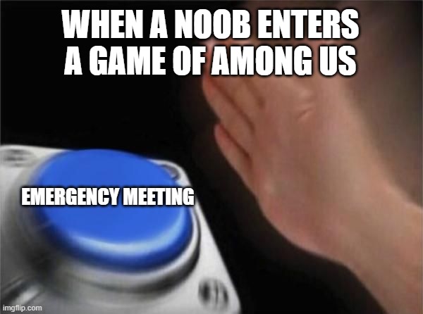 Nut Button (CrystalBot) | WHEN A NOOB ENTERS A GAME OF AMONG US; EMERGENCY MEETING | image tagged in nut button crystalbot | made w/ Imgflip meme maker