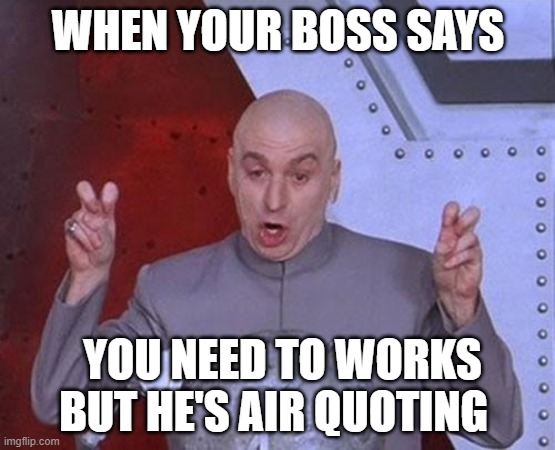 Dr Evil Laser Meme | WHEN YOUR BOSS SAYS; YOU NEED TO WORKS BUT HE'S AIR QUOTING | image tagged in memes,dr evil laser | made w/ Imgflip meme maker
