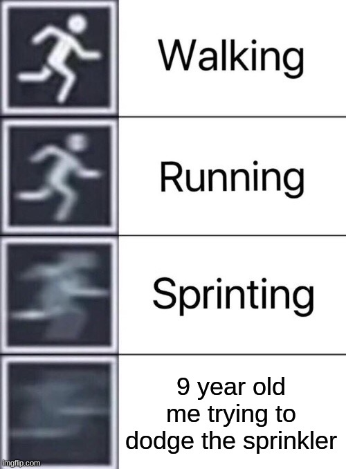u know the feel | 9 year old me trying to dodge the sprinkler | image tagged in walking running sprinting | made w/ Imgflip meme maker