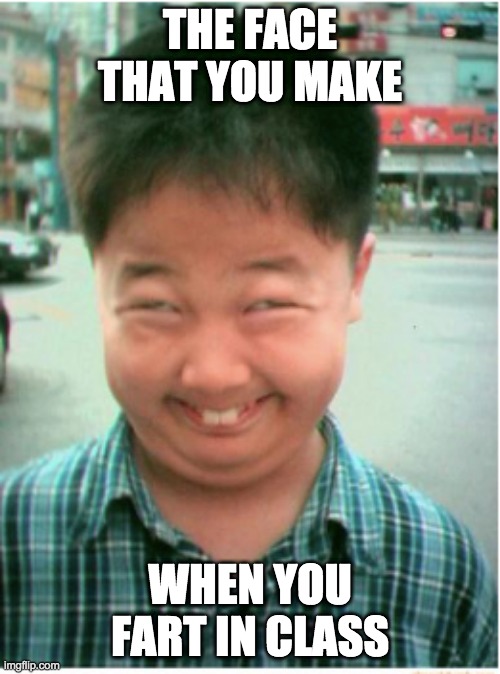 are farts funny? | THE FACE THAT YOU MAKE; WHEN YOU FART IN CLASS | image tagged in funny asian face | made w/ Imgflip meme maker