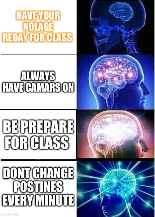 Expanding Brain Meme | HAVE YOUR NOLAGE REDAY FOR CLASS; ALWAYS HAVE CAMARS ON; BE PREPARE FOR CLASS; DONT CHANGE POSTINES EVERY MINUTE | image tagged in memes,expanding brain | made w/ Imgflip meme maker