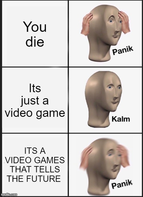 panik kalm panik | You die; Its just a video game; ITS A VIDEO GAMES THAT TELLS THE FUTURE | image tagged in memes,panik kalm panik | made w/ Imgflip meme maker