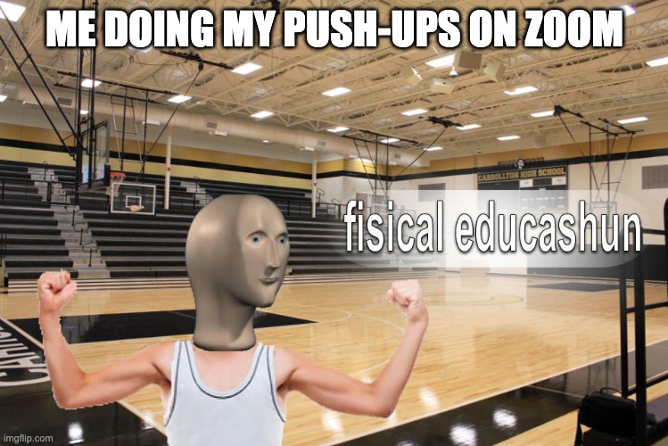 Online PE be like | ME DOING MY PUSH-UPS ON ZOOM | image tagged in meme man fisical educashun | made w/ Imgflip meme maker
