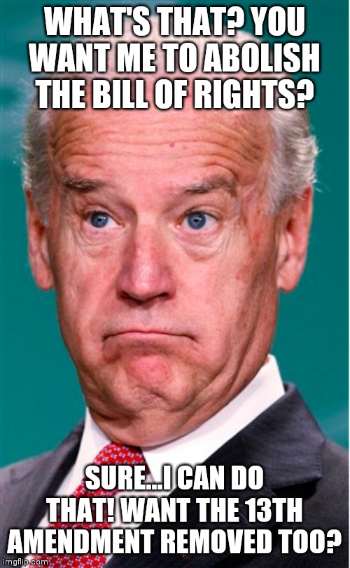 I can see Biden want to be President. But I can't see why sheeple feel its a necessity to vote for him....oh wait | WHAT'S THAT? YOU WANT ME TO ABOLISH THE BILL OF RIGHTS? SURE...I CAN DO THAT! WANT THE 13TH AMENDMENT REMOVED TOO? | image tagged in joe biden,government corruption | made w/ Imgflip meme maker