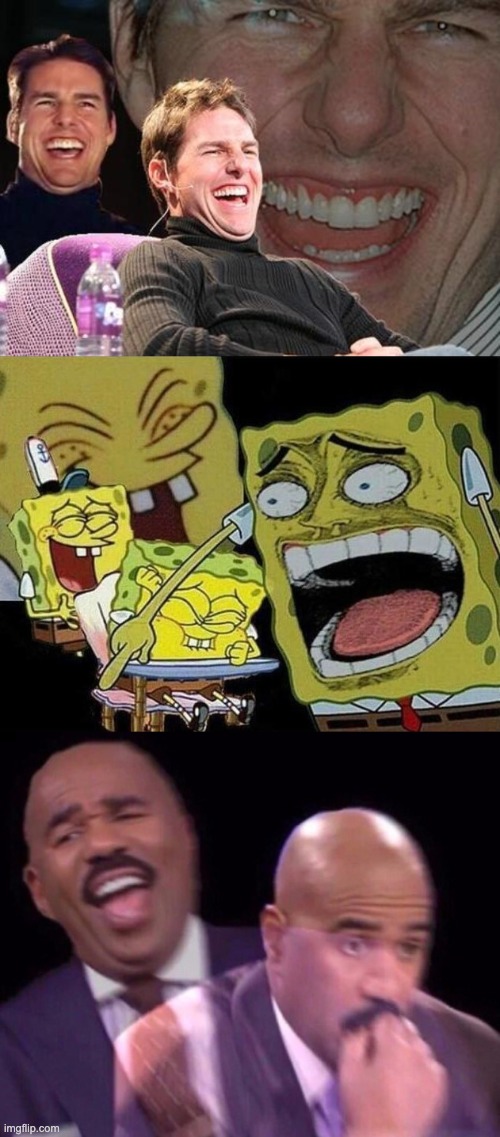 image tagged in tom cruise laugh,steve harvey laughing serious,spongebob laughing hysterically | made w/ Imgflip meme maker