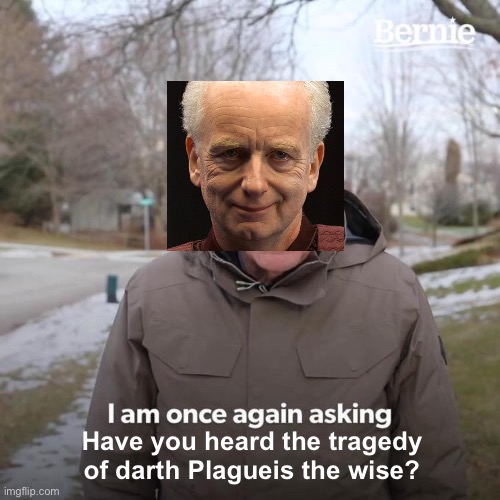 Bernie I Am Once Again Asking For Your Support | Have you heard the tragedy of darth Plagueis the wise? | image tagged in memes,bernie i am once again asking for your support,palpatine | made w/ Imgflip meme maker