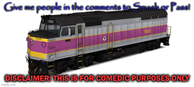 MBTA F40PH | Give me people in the comments to Smash or Pass! DISCLAIMER: THIS IS FOR COMEDIC PURPOSES ONLY | image tagged in mbta f40ph | made w/ Imgflip meme maker