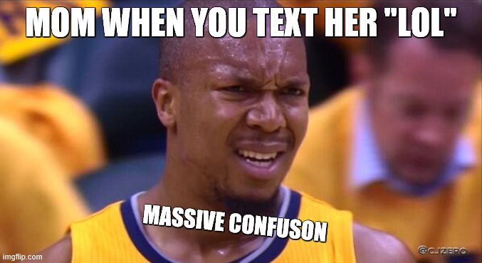 huh | MOM WHEN YOU TEXT HER "LOL"; MASSIVE CONFUSON | image tagged in huh | made w/ Imgflip meme maker