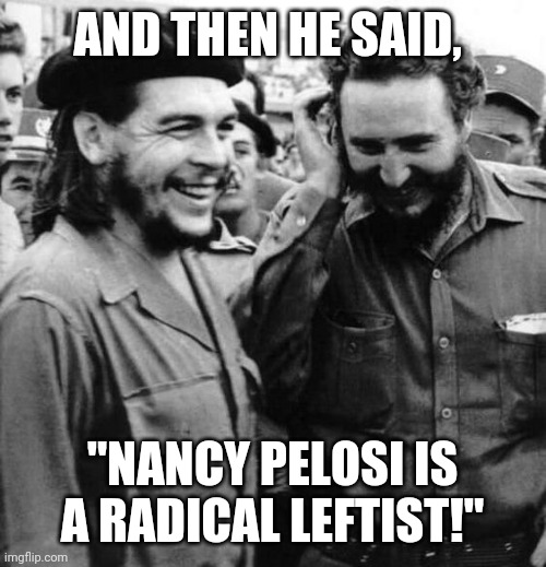 Laughing Che and Fidel | AND THEN HE SAID, "NANCY PELOSI IS A RADICAL LEFTIST!" | image tagged in che fidel laughing,fidel castro,che guevara,communism | made w/ Imgflip meme maker