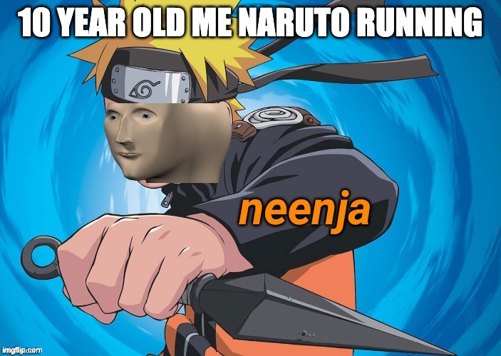 Neenja | 10 YEAR OLD ME NARUTO RUNNING | image tagged in naruto stonks | made w/ Imgflip meme maker