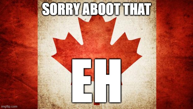 Canada | SORRY ABOOT THAT EH | image tagged in canada | made w/ Imgflip meme maker