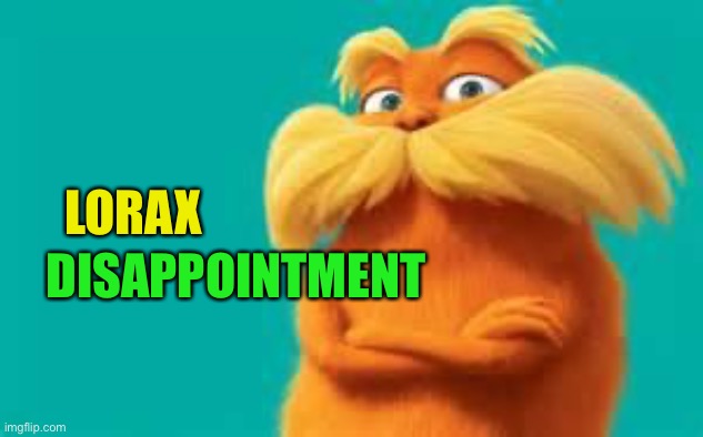lorax | LORAX DISAPPOINTMENT | image tagged in lorax | made w/ Imgflip meme maker