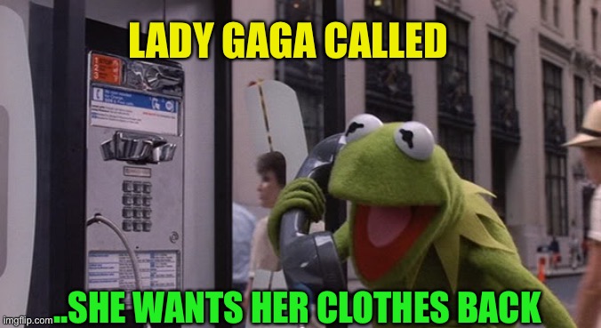 Kermit Phone | LADY GAGA CALLED ..SHE WANTS HER CLOTHES BACK | image tagged in kermit phone | made w/ Imgflip meme maker