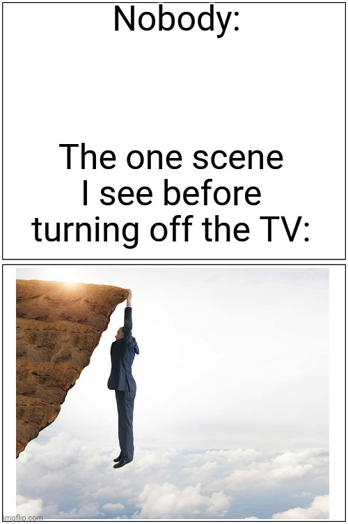 TV timing be like | Nobody:; The one scene I see before turning off the TV: | image tagged in memes,blank comic panel 1x2,be like,tv,relatable | made w/ Imgflip meme maker