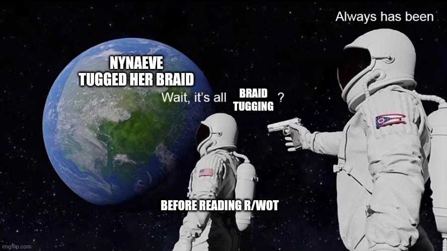 Wait, its all | NYNAEVE TUGGED HER BRAID; BRAID TUGGING; BEFORE READING R/WOT | image tagged in wait its all,WetlanderHumor | made w/ Imgflip meme maker