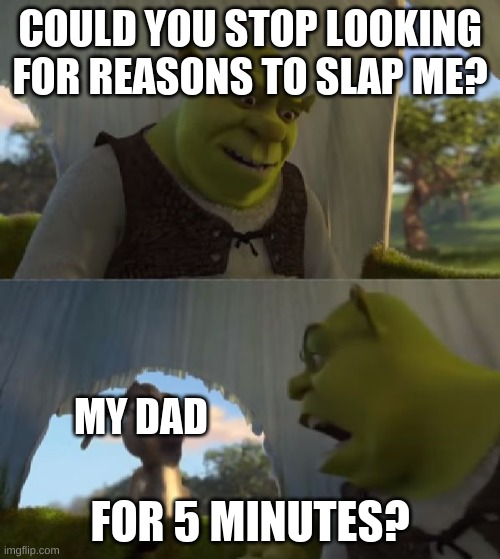 Could you not ___ for 5 MINUTES | COULD YOU STOP LOOKING FOR REASONS TO SLAP ME? MY DAD; FOR 5 MINUTES? | image tagged in could you not ___ for 5 minutes | made w/ Imgflip meme maker
