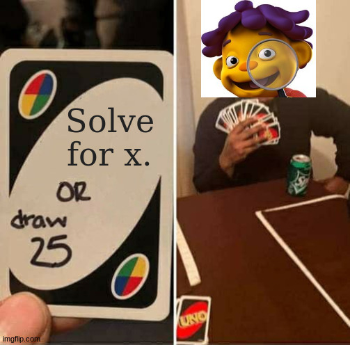 Cuz all his school teaches him is science. | Solve for x. | image tagged in memes,uno draw 25 cards | made w/ Imgflip meme maker