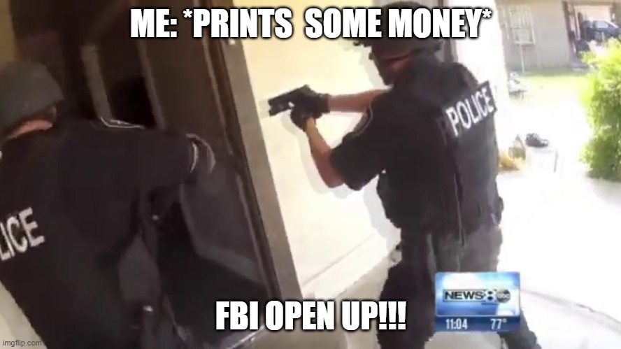 FBI OPEN UP | ME: *PRINTS  SOME MONEY*; FBI OPEN UP!!! | image tagged in fbi open up | made w/ Imgflip meme maker